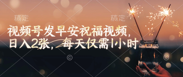 视频号发早安祝福视频，日入2张，每天仅需1小时-铭创资源库