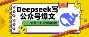 用DeepSeek写公众号爆文，流量主收益一篇文章变现4位数-铭创资源库