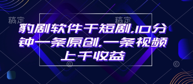 豹剧软件干短剧，10分钟一条原创，爆一条视频上千收益-铭创资源库