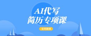 AI代写简历专项课,全网最全面的最简单的简历修改教程,一单15-50元,首月盈利5000+-铭创资源库