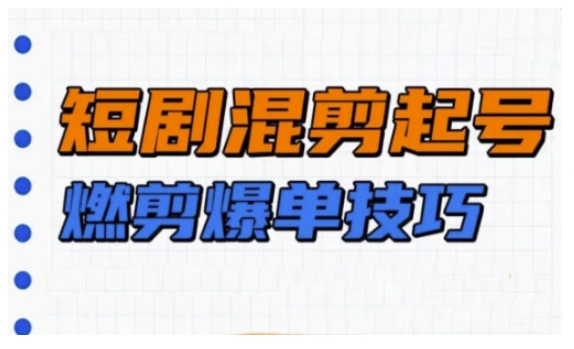 短剧实操教学，短剧混剪起号燃剪爆单技巧-铭创资源库