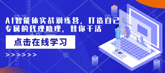 AI智能体实战训练营，打造自己专属的代理助理，替你干活-铭创资源库