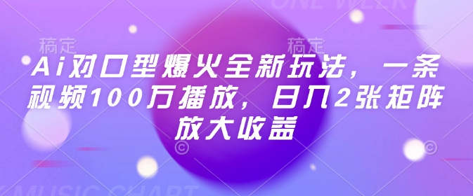 Ai对口型爆火全新玩法，一条视频100万播放，日入2张矩阵放大收益-铭创资源库