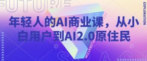 年轻人的AI商业课，从小白用户到AI2.0原住民-铭创资源库