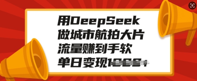 用DeepSeek做城市航拍大片，流量赚到手软，单日变现多张-铭创资源库