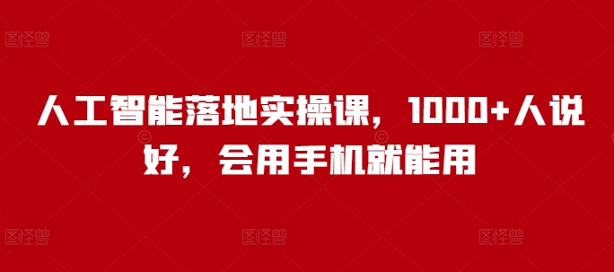 人工智能落地实操课，1000+人说好，会用手机就能用-铭创资源库