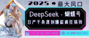 DeepSeek+蝴蝶号，2025年最大风口，日产千条原创爆款，轻松月入破W-铭创资源库