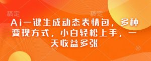 Ai一键生成动态表情包,多种变现方式,小白轻松上手,一天收益多张-铭创资源库