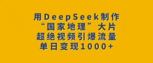 用DeepSeek制作“国家地理”大片,超绝视频引爆流量,单日变现多张-铭创资源库