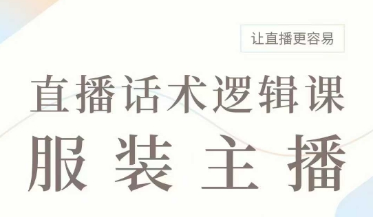 直播带货：服装主播话术逻辑课，服装主播话术大全，让直播更容易-铭创资源库