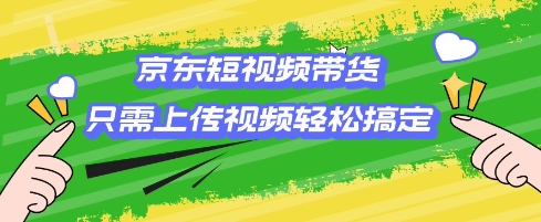 京东短视频带货，只需上传视频就搞定，小白轻松上手【揭秘】-铭创资源库