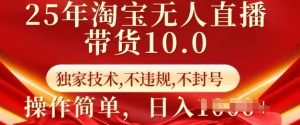 25年淘宝无人直播带货10.0   独家技术，不违规，不封号，操作简单，日入多张【揭秘】-铭创资源库