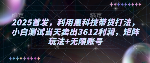 2025首发，利用黑科技带货打法，小白测试当天卖出3612利润，矩阵玩法+无限账号【揭秘】-铭创资源库