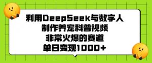 利用DeepSeek与数字人制作养宠科普视频，非常火爆的赛道，单日变现多张-铭创资源库