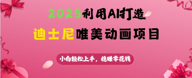 2025利用AI打造迪士尼唯美动画项目，小白轻松上手，稳挣零花钱-铭创资源库