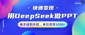 用DeepSeek做PPT,快速变现,单子接到手软,单日变现多张-铭创资源库