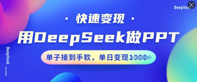 用DeepSeek做PPT，快速变现，单子接到手软，单日变现多张-铭创资源库