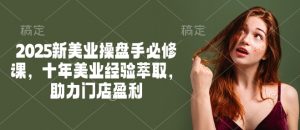 2025新美业操盘手必修课，十年美业经验萃取，助力门店盈利-铭创资源库