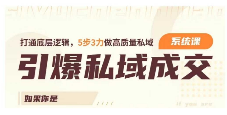 引爆私域成交力系统课，打通底层逻辑，5步3力做高质量私域-铭创资源库