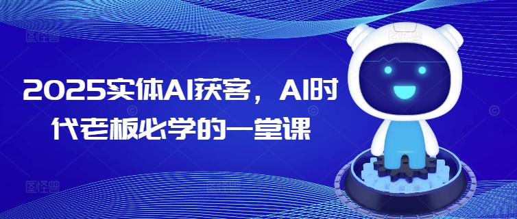 2025实体AI获客，AI时代老板必学的一堂课-铭创资源库