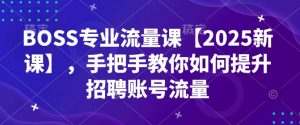 BOSS专业流量课【2025新课】，手把手教你如何提升招聘账号流量-铭创资源库