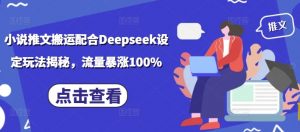小说推文搬运配合Deepseek设定玩法揭秘，流量暴涨100%-铭创资源库