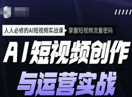 AI短视频创作与运营实战课程，人人必修的AI短视频实战课，掌握短视频流量密码-铭创资源库
