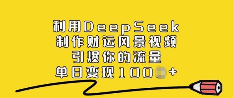 利用DeepSeek制作财运风景视频，引爆你的流量，单日变现多张-铭创资源库