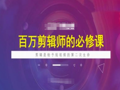 百万剪辑师必修课，剪辑是给予短视频的第二次生命-铭创资源库