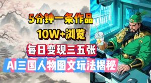 5分钟一条作品,10W+浏览,每日变现三五张,AI三国人物图文玩法揭秘-铭创资源库