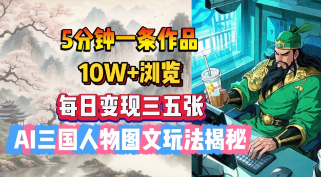 5分钟一条作品，10W+浏览，每日变现三五张，AI三国人物图文玩法揭秘-铭创资源库