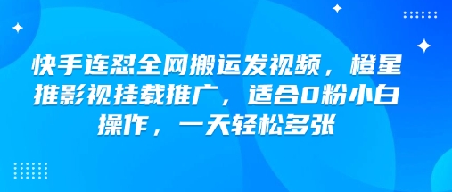 快手连怼全网搬运发视频，橙星推影视挂载推广，适合0粉小白操作，一天轻松多张-铭创资源库