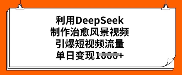利用DeepSeek制作治愈风景视频，引爆短视频流量，单日变现多张-铭创资源库