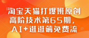 淘宝天猫打爆班原创高阶技术第65期,AI+逛逛薅免费流-铭创资源库