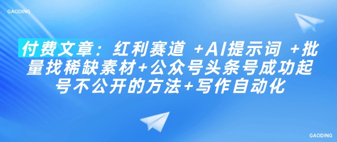 付费文章：红利赛道 +AI提示词 +批量找稀缺素材+公众号头条号成功起号不公开的方法+写作自动化-铭创资源库
