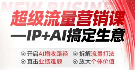 2025年超级流量营销课，IP+AI搞定生意，开启AI增收路径 直击业绩难题 拆解流量打法 放大个体价值-铭创资源库