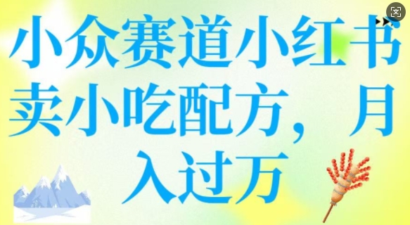 小众赛道小红书卖小吃配方，操作简单，月入过W-铭创资源库