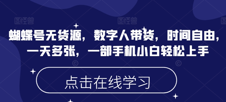 蝴蝶号无货源，数字人带货，时间自由，一天多张，一部手机小白轻松上手-铭创资源库
