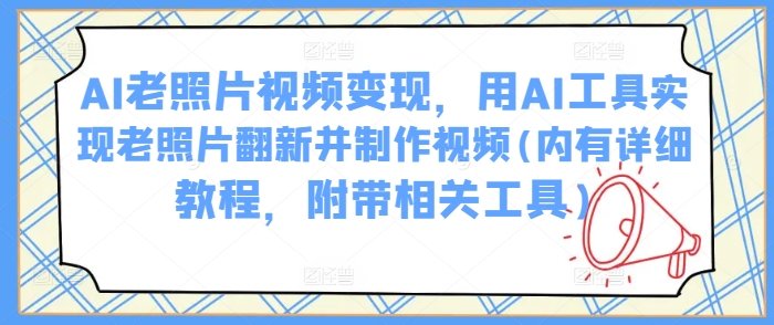 AI老照片视频变现，用AI工具实现老照片翻新并制作视频(内有详细教程，附带相关工具)-铭创资源库