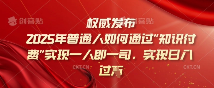2025年普通人如何通过知识付费实现一人即一司，实现日入过千【揭秘】-铭创资源库