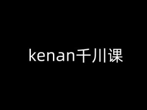 kenan千川课-kenan抖音电商巨量千川教程-铭创资源库