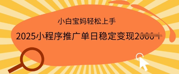 2025小程序推广单日稳定变现多张，一部手机即可操作，小白宝妈轻松上手【揭秘】-铭创资源库