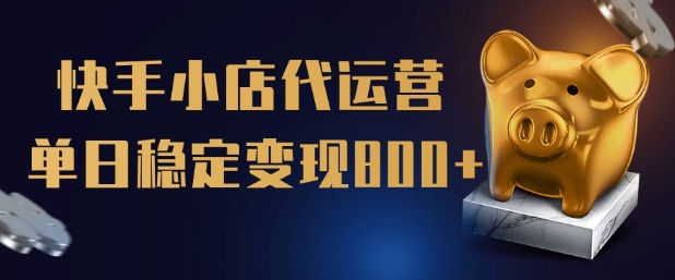 【快手小店代运营】限时托管计划，全程喂饭，单日稳定变现5张【揭秘】-铭创资源库