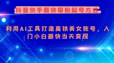 抖音快手最快吸粉起号方式，利用AI工具打造美女账号，入门小白最快当天变现-铭创资源库
