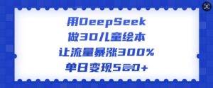 用DeepSeek做3D儿童绘本,让流量暴涨300%,单日变现多张-铭创资源库
