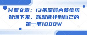 付费文章:13条深层内幕统统背诵下来,你就能挣到自己的第一笔1000W-铭创资源库