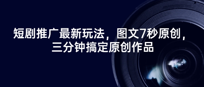 短剧推广最新玩法，图文7秒原创，三分钟搞定原创作品-铭创资源库