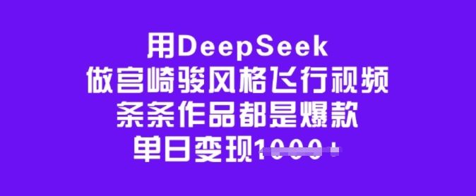 用DeepSeek做宫崎骏风格飞行视频，条条作品都是爆款，单日变现多张-铭创资源库