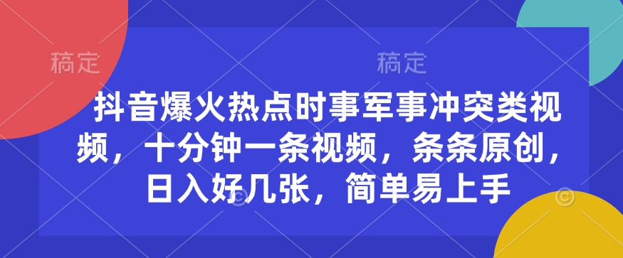 抖音爆火热点时事军事冲突类视频，十分钟一条视频，条条原创，日入好几张，简单易上手-铭创资源库