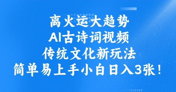离火运大趋势，ai古诗词视频，传统文化新玩法，简单易上手小白日入3张-铭创资源库